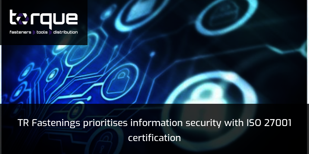 TR Fastenings prioritises information security with ISO 27001 certification