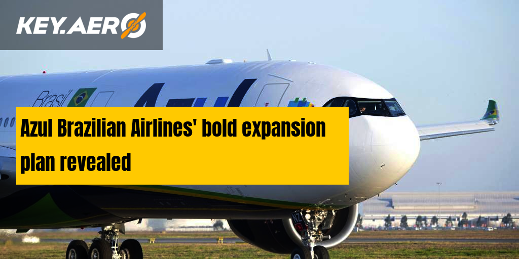 Azul Brazilian Airlines' bold expansion plan revealed