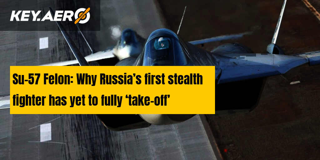 Su-57 Felon: Why Russia’s First Stealth Fighter Has Yet To