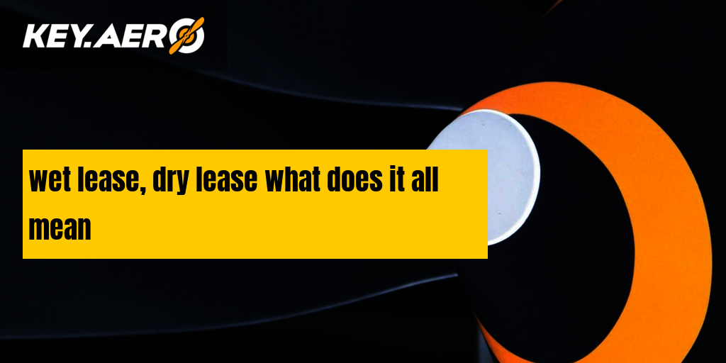 wet lease, dry lease what does it all mean | Key Aero