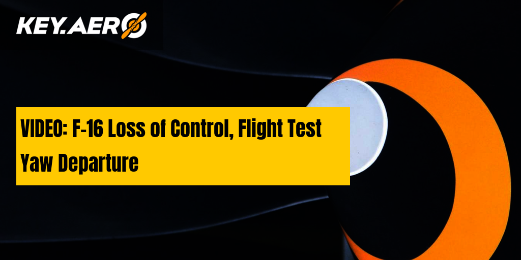 VIDEO: F-16 Loss of Control, Flight Test Yaw Departure | Key