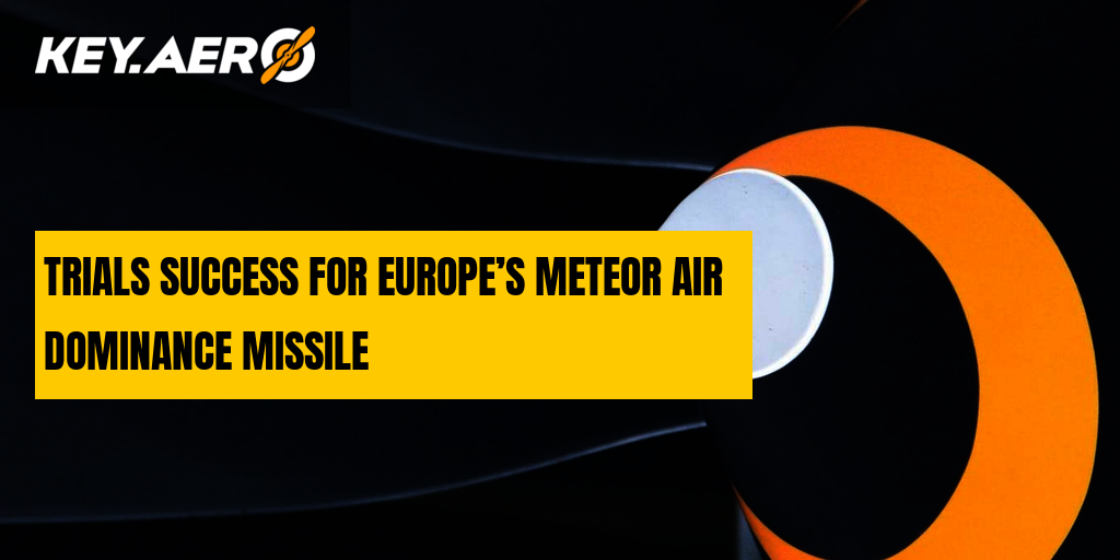 TRIALS SUCCESS FOR EUROPE’S METEOR AIR DOMINANCE MISSILE Key Aero