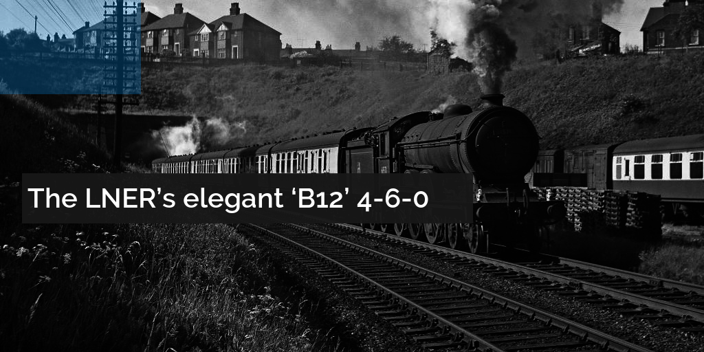 The LNER B12 4-6-0 steam locomotives history